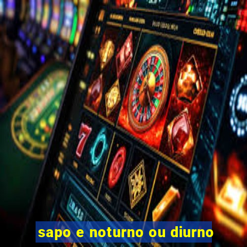 sapo e noturno ou diurno